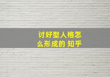 讨好型人格怎么形成的 知乎